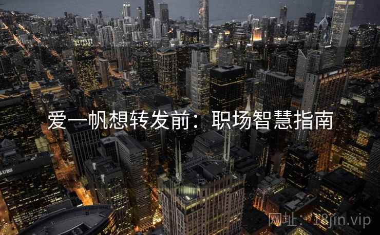 爱一帆想转发前:职场智慧指南