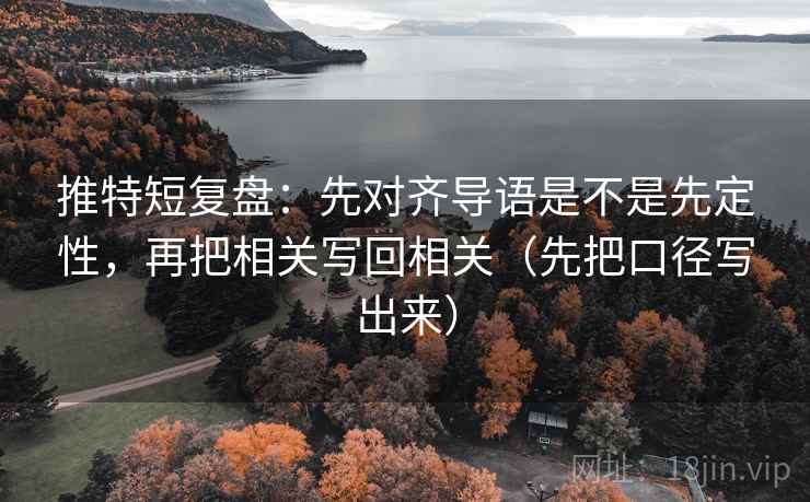 推特短复盘:先对齐导语是不是先定性,再把相关写回相关(先把口径写出来)