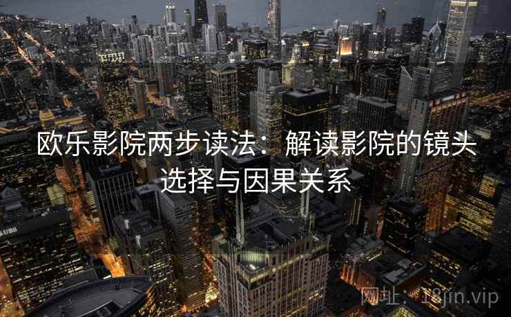 欧乐影院两步读法:解读影院的镜头选择与因果关系
