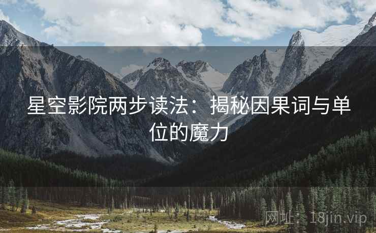 星空影院两步读法:揭秘因果词与单位的魔力