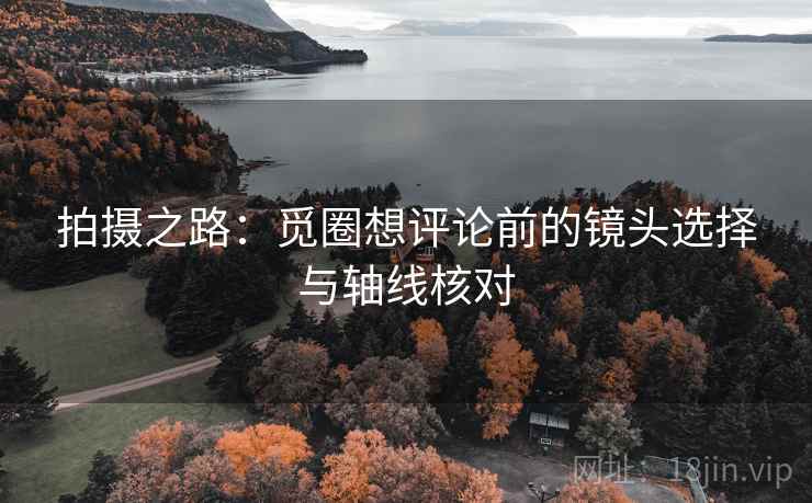 拍摄之路:觅圈想评论前的镜头选择与轴线核对 第1张 拍摄之路:觅圈想评论前的镜头选择与轴线核对 第1张