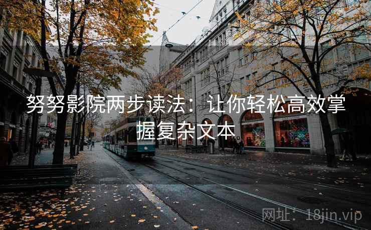 努努影院两步读法:让你轻松高效掌握复杂文本 第2张 努努影院两步读法:让你轻松高效掌握复杂文本 第2张