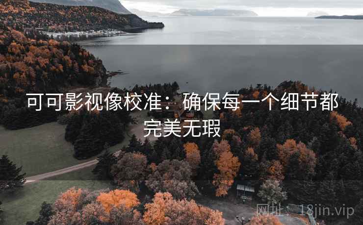 可可影视像校准:确保每一个细节都完美无瑕 第1张 可可影视像校准:确保每一个细节都完美无瑕 第1张