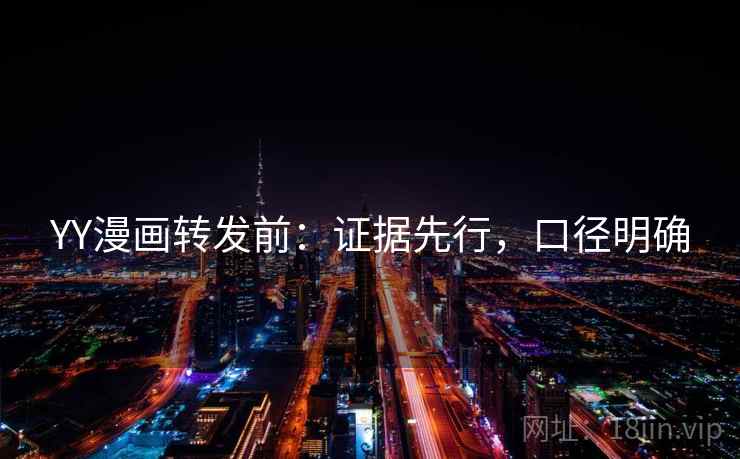 YY漫画转发前:证据先行,口径明确 第1张 YY漫画转发前:证据先行,口径明确 第1张